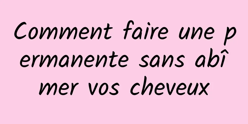 Comment faire une permanente sans abîmer vos cheveux