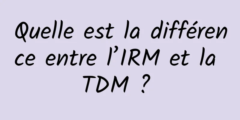 Quelle est la différence entre l’IRM et la TDM ? 