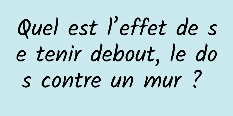 Quel est l’effet de se tenir debout, le dos contre un mur ? 