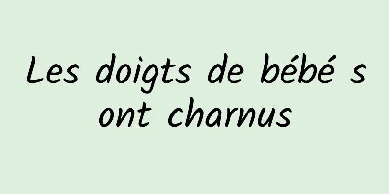 Les doigts de bébé sont charnus