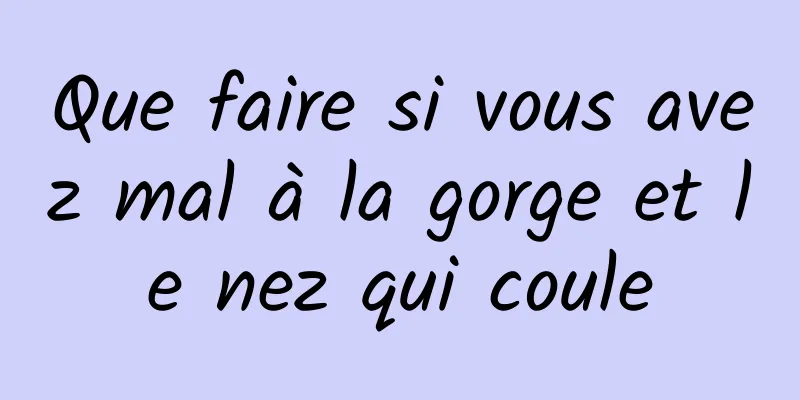 Que faire si vous avez mal à la gorge et le nez qui coule