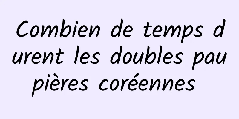 Combien de temps durent les doubles paupières coréennes 