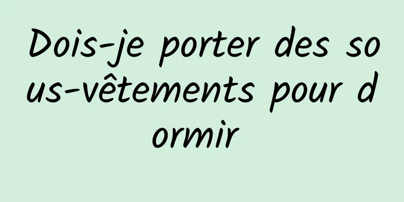 Dois-je porter des sous-vêtements pour dormir 