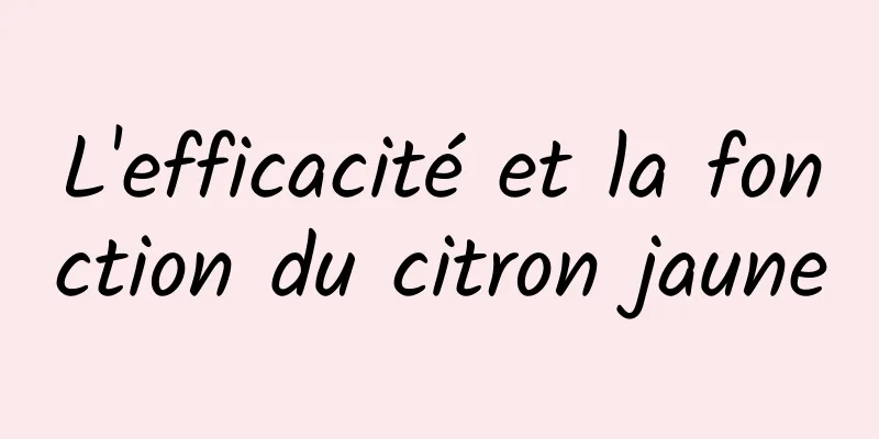 L'efficacité et la fonction du citron jaune