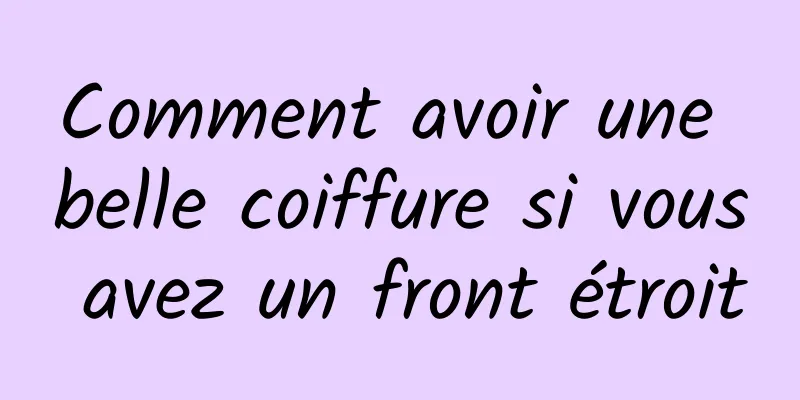 Comment avoir une belle coiffure si vous avez un front étroit