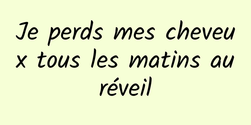 Je perds mes cheveux tous les matins au réveil 