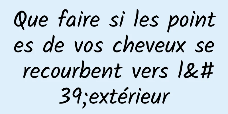 Que faire si les pointes de vos cheveux se recourbent vers l'extérieur