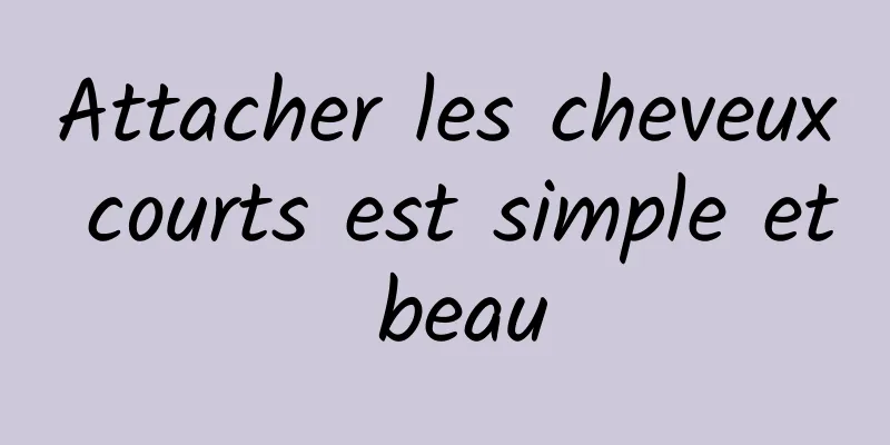 Attacher les cheveux courts est simple et beau