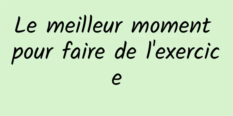Le meilleur moment pour faire de l'exercice