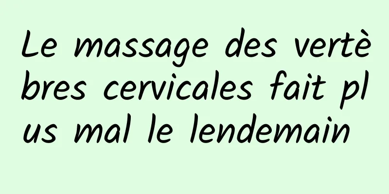 Le massage des vertèbres cervicales fait plus mal le lendemain 