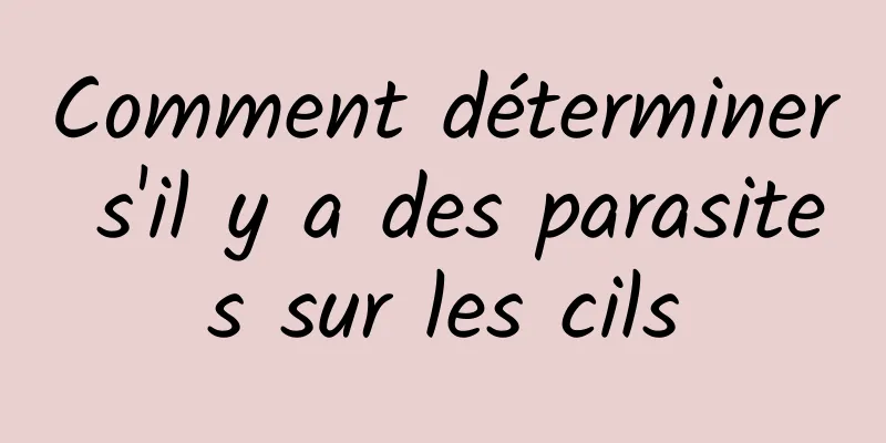 Comment déterminer s'il y a des parasites sur les cils
