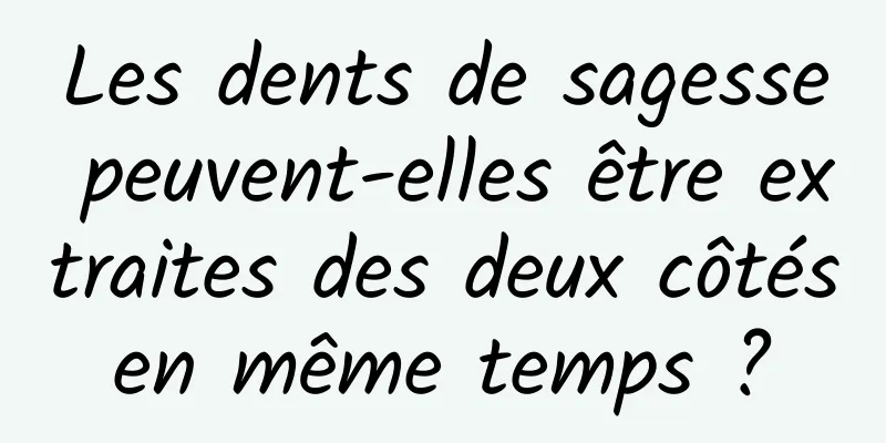 Les dents de sagesse peuvent-elles être extraites des deux côtés en même temps ? 