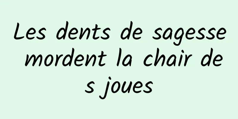 Les dents de sagesse mordent la chair des joues