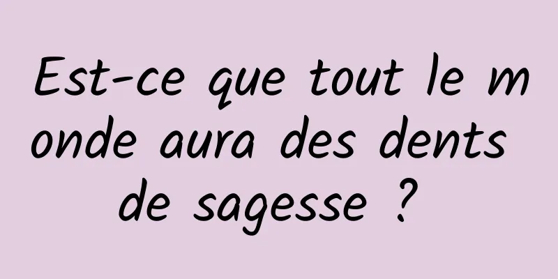 Est-ce que tout le monde aura des dents de sagesse ? 