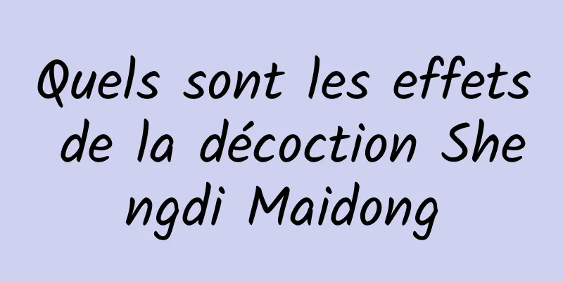 Quels sont les effets de la décoction Shengdi Maidong