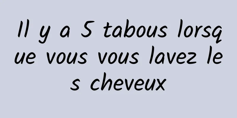 Il y a 5 tabous lorsque vous vous lavez les cheveux