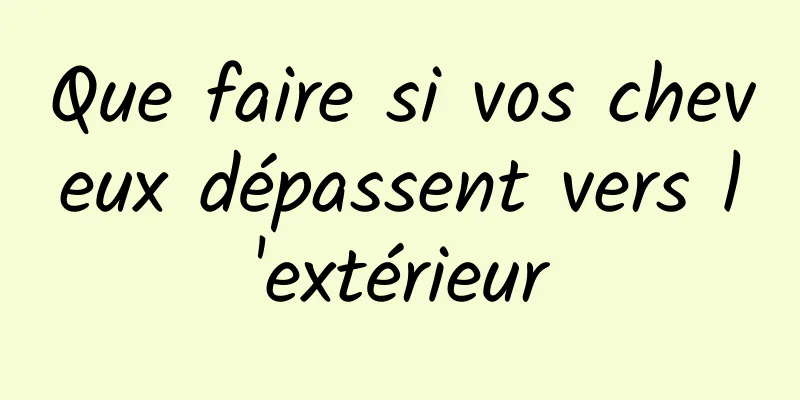 Que faire si vos cheveux dépassent vers l'extérieur