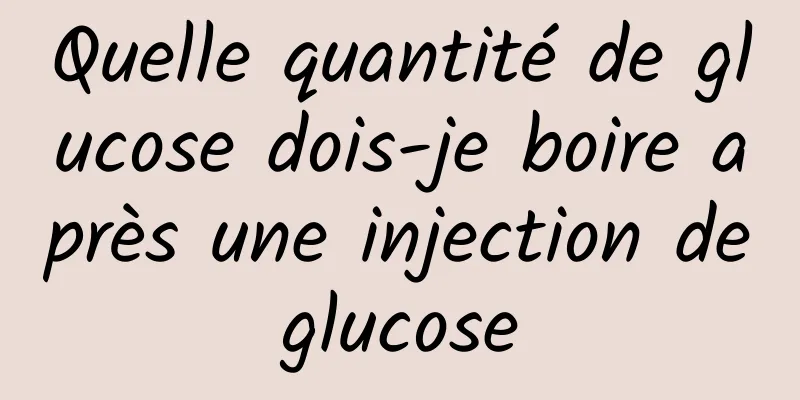 Quelle quantité de glucose dois-je boire après une injection de glucose 