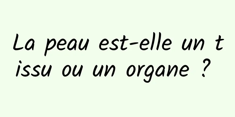 La peau est-elle un tissu ou un organe ? 