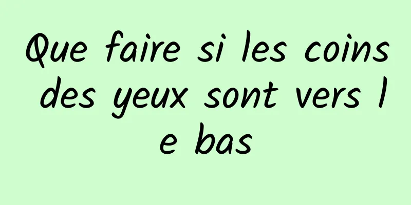Que faire si les coins des yeux sont vers le bas