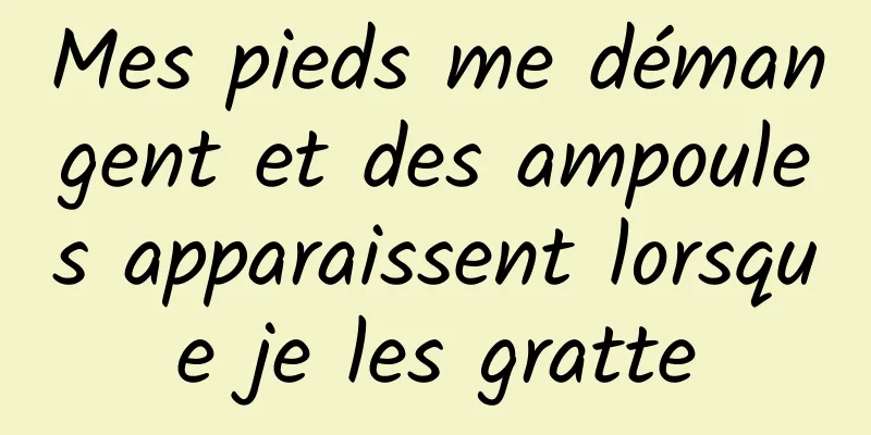 Mes pieds me démangent et des ampoules apparaissent lorsque je les gratte
