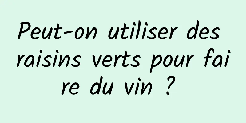 Peut-on utiliser des raisins verts pour faire du vin ? 
