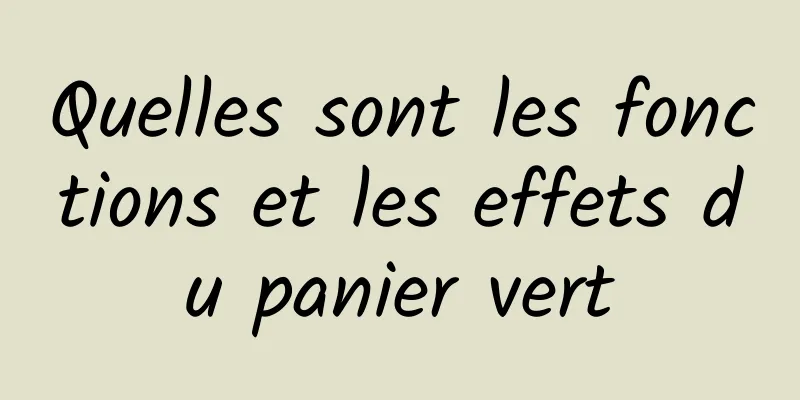 Quelles sont les fonctions et les effets du panier vert