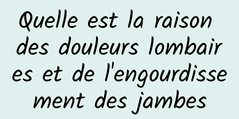 Quelle est la raison des douleurs lombaires et de l'engourdissement des jambes