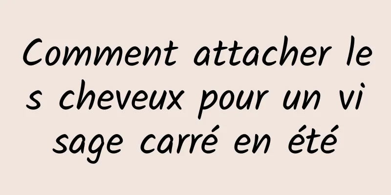 Comment attacher les cheveux pour un visage carré en été