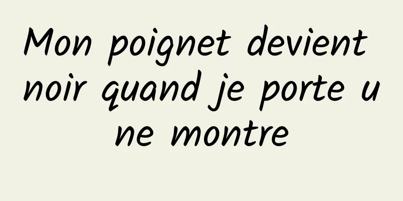 Mon poignet devient noir quand je porte une montre
