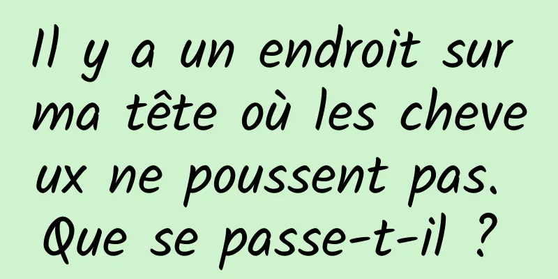 Il y a un endroit sur ma tête où les cheveux ne poussent pas. Que se passe-t-il ? 