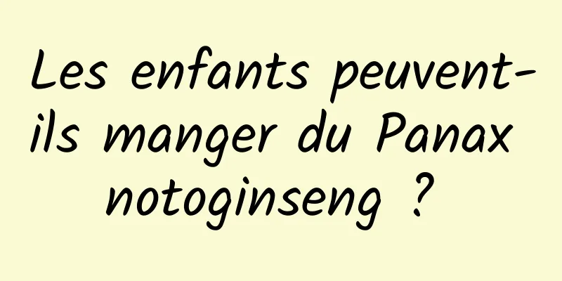 Les enfants peuvent-ils manger du Panax notoginseng ? 