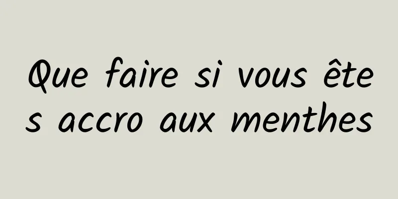 Que faire si vous êtes accro aux menthes