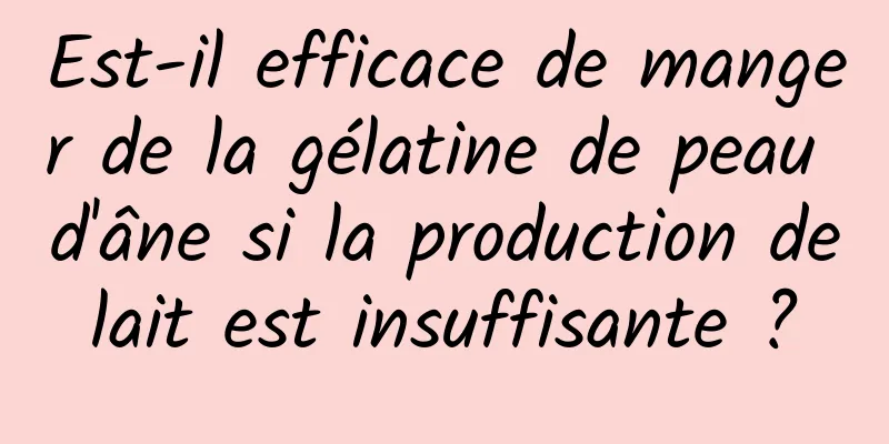 Est-il efficace de manger de la gélatine de peau d'âne si la production de lait est insuffisante ? 