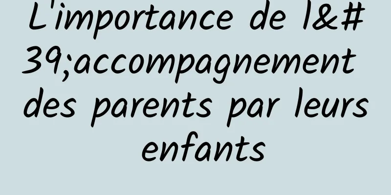 L'importance de l'accompagnement des parents par leurs enfants