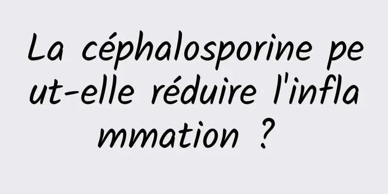 La céphalosporine peut-elle réduire l'inflammation ? 
