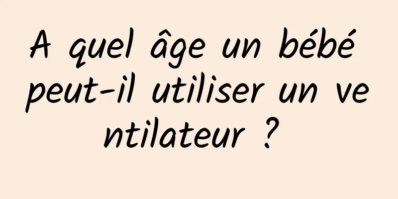A quel âge un bébé peut-il utiliser un ventilateur ? 