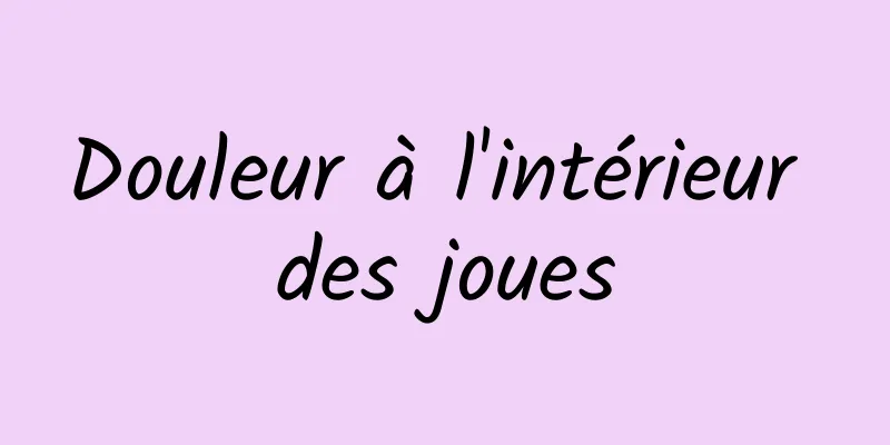 Douleur à l'intérieur des joues