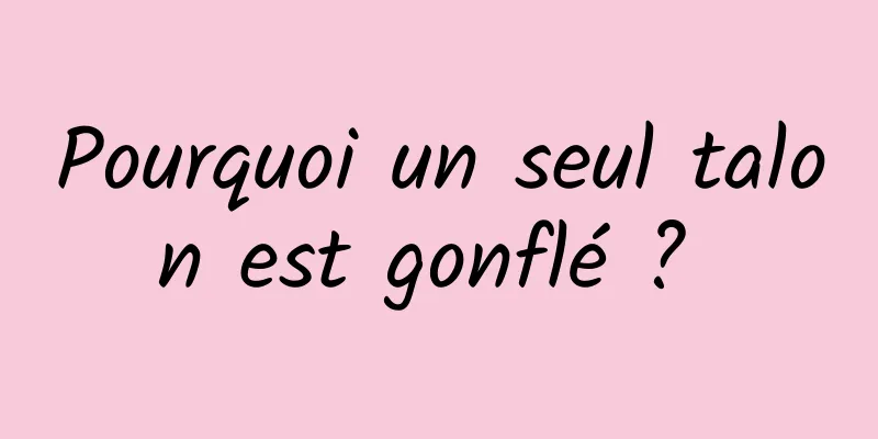 Pourquoi un seul talon est gonflé ? 