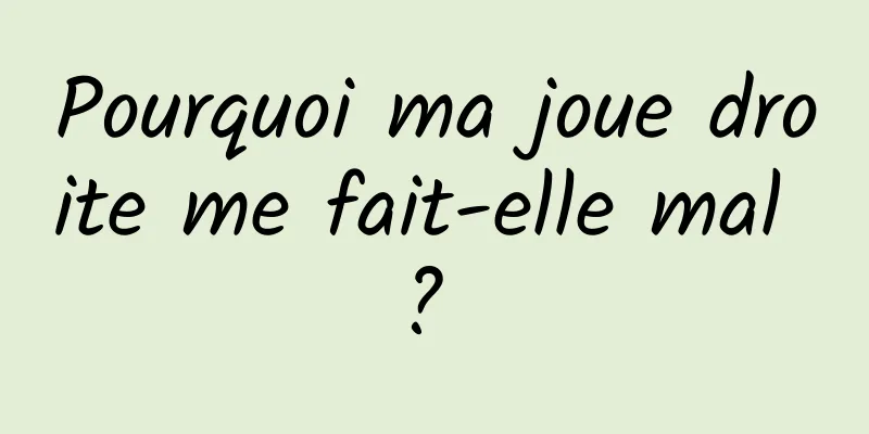 Pourquoi ma joue droite me fait-elle mal ? 