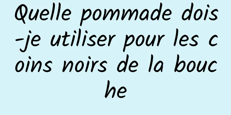 Quelle pommade dois-je utiliser pour les coins noirs de la bouche