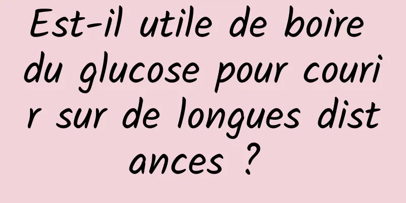 Est-il utile de boire du glucose pour courir sur de longues distances ? 