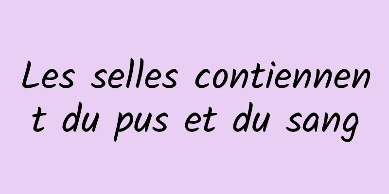 Les selles contiennent du pus et du sang