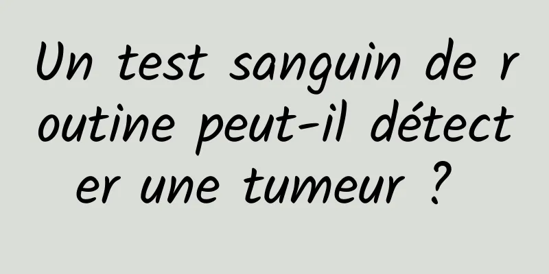 Un test sanguin de routine peut-il détecter une tumeur ? 