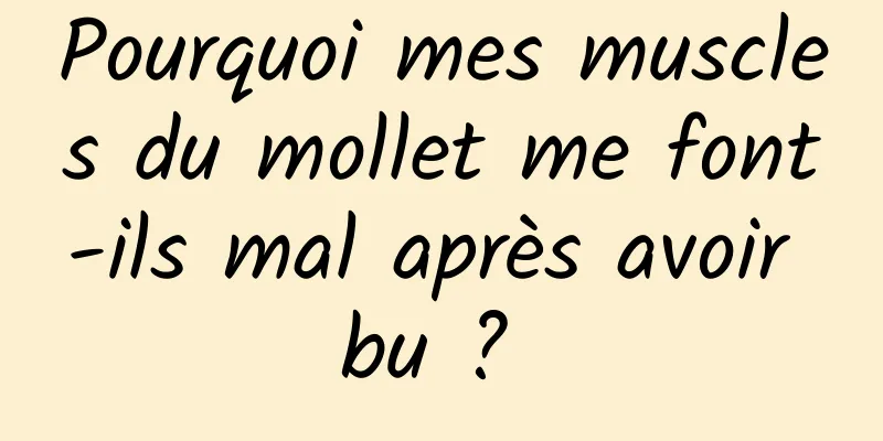 Pourquoi mes muscles du mollet me font-ils mal après avoir bu ? 