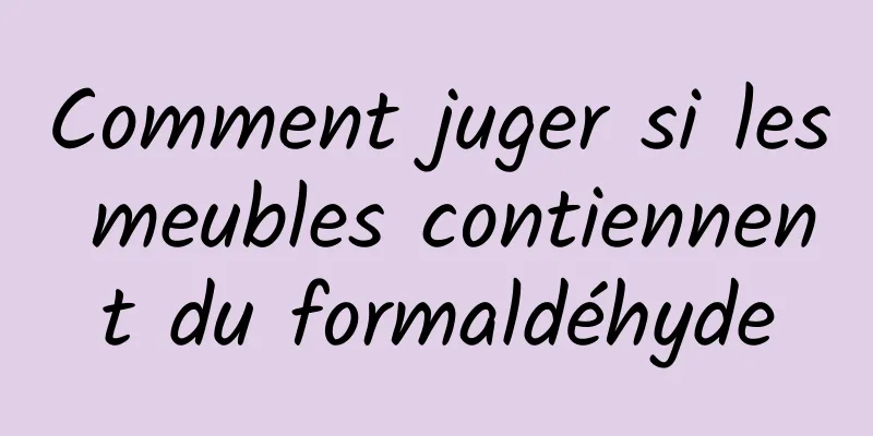 Comment juger si les meubles contiennent du formaldéhyde