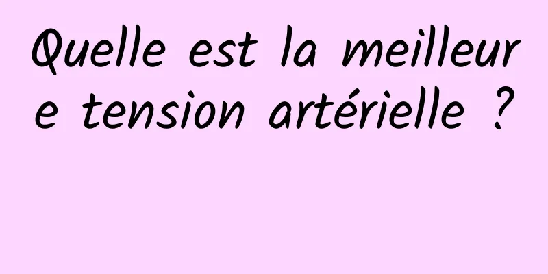 Quelle est la meilleure tension artérielle ? 