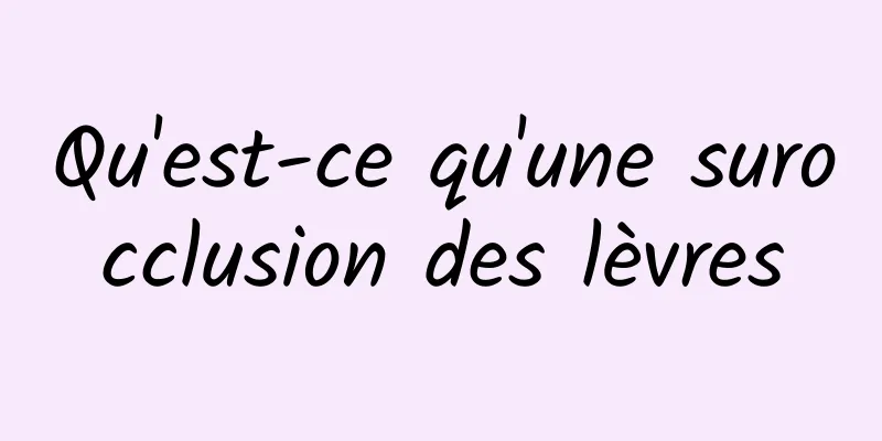 Qu'est-ce qu'une surocclusion des lèvres
