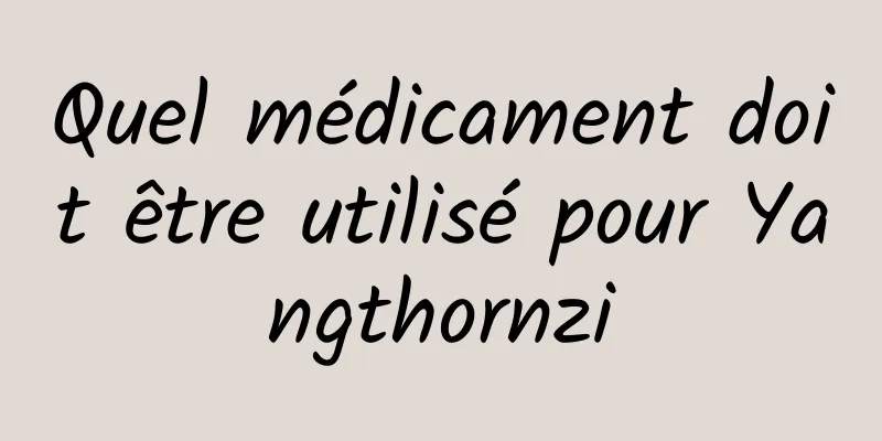 Quel médicament doit être utilisé pour Yangthornzi