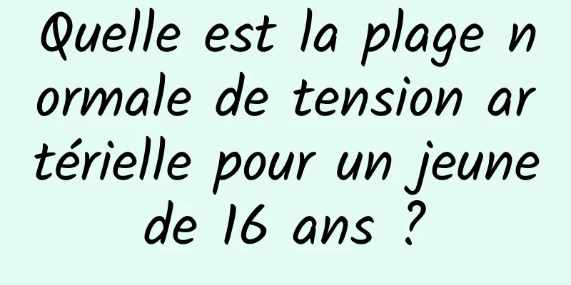 Quelle est la plage normale de tension artérielle pour un jeune de 16 ans ? 